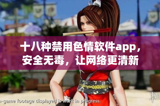 十八种禁用色情软件app，安全无毒，让网络更清新