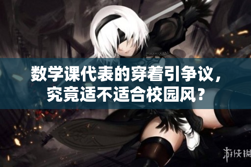 数学课代表的穿着引争议，究竟适不适合校园风？