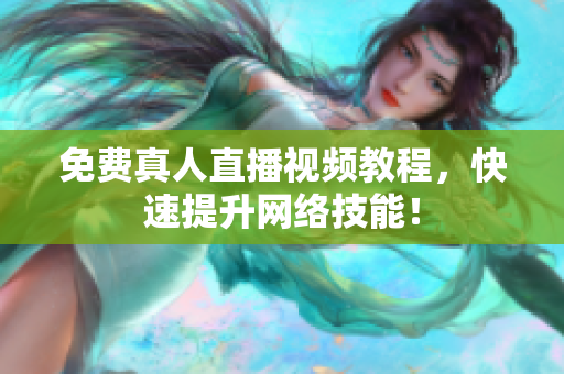 免费真人直播视频教程，快速提升网络技能！