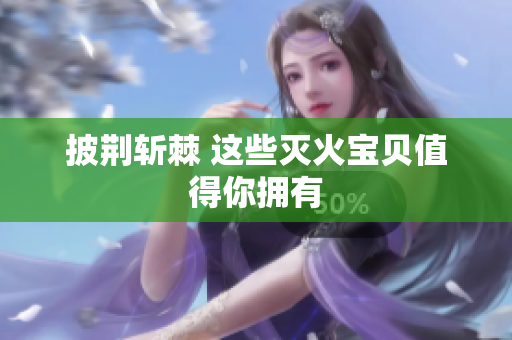 披荆斩棘 这些灭火宝贝值得你拥有