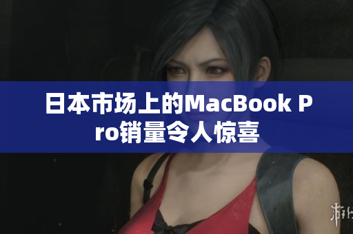 日本市场上的MacBook Pro销量令人惊喜