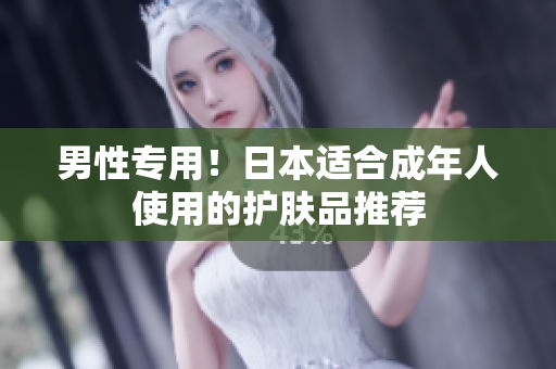 男性专用！日本适合成年人使用的护肤品推荐