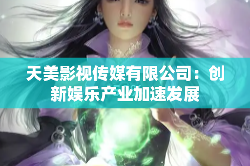 天美影视传媒有限公司：创新娱乐产业加速发展