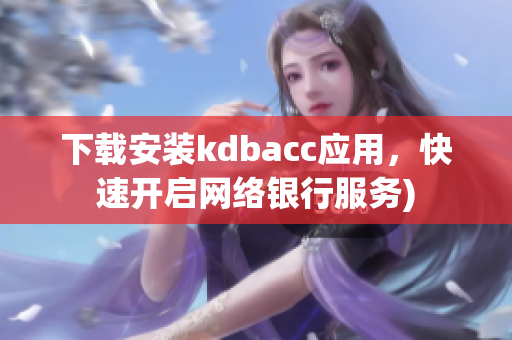 下载安装kdbacc应用，快速开启网络银行服务)