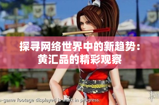 探寻网络世界中的新趋势：黄汇品的精彩观察