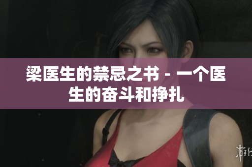 梁医生的禁忌之书 - 一个医生的奋斗和挣扎