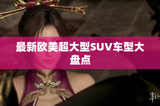 最新欧美超大型SUV车型大盘点