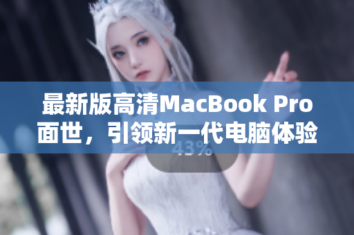 最新版高清MacBook Pro面世，引领新一代电脑体验