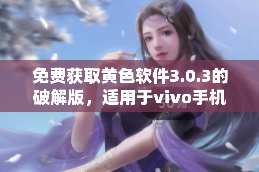 免费获取黄色软件3.0.3的破解版，适用于vivo手机