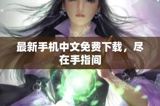 最新手机中文免费下载，尽在手指间