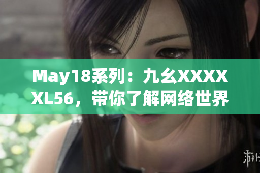 May18系列：九幺XXXXXL56，带你了解网络世界