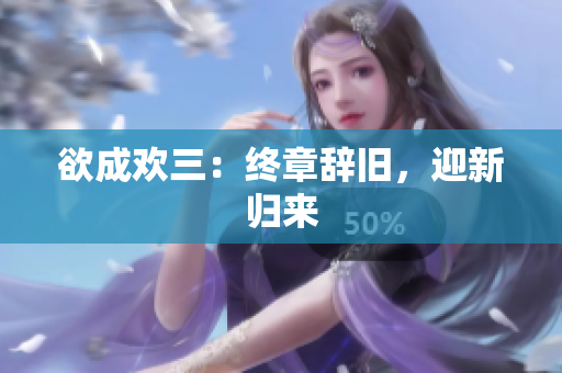 欲成欢三：终章辞旧，迎新归来
