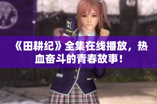 《田耕纪》全集在线播放，热血奋斗的青春故事！