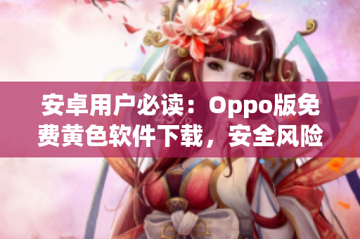 安卓用户必读：Oppo版免费黄色软件下载，安全风险大！