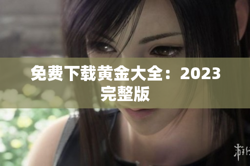 免费下载黄金大全：2023完整版