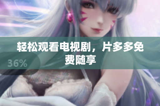 轻松观看电视剧，片多多免费随享