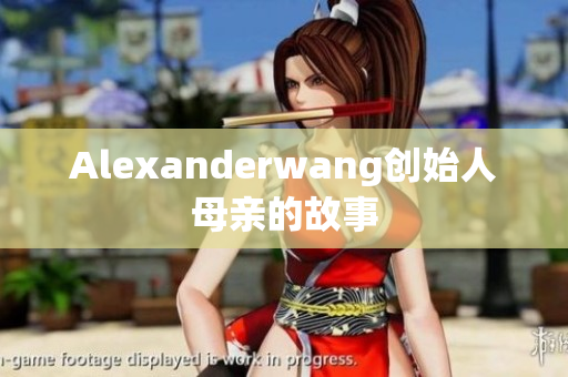 Alexanderwang创始人母亲的故事