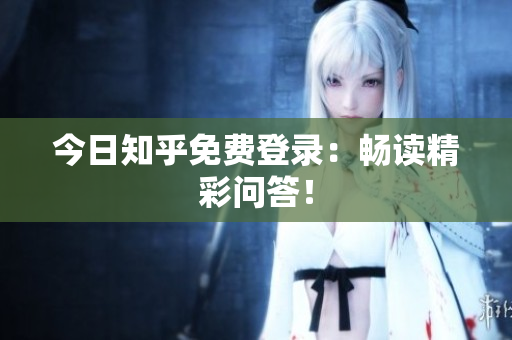 今日知乎免费登录：畅读精彩问答！