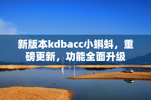 新版本kdbacc小蝌蚪，重磅更新，功能全面升级