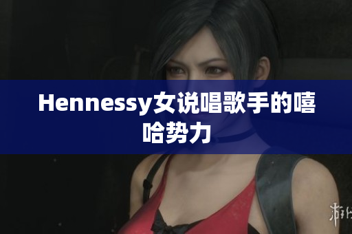 Hennessy女说唱歌手的嘻哈势力