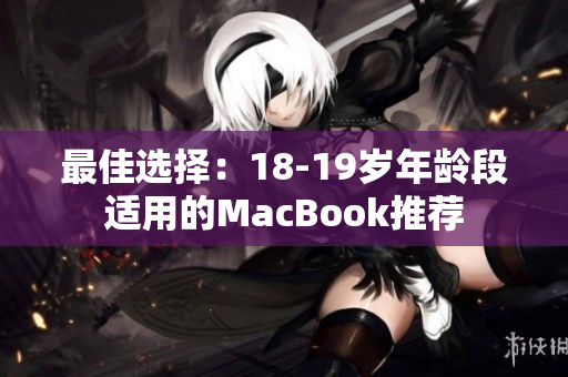最佳选择：18-19岁年龄段适用的MacBook推荐