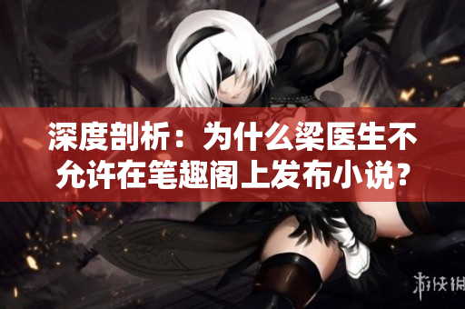 深度剖析：为什么梁医生不允许在笔趣阁上发布小说？