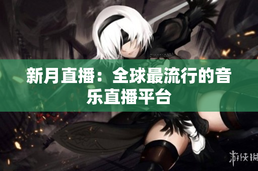 新月直播：全球最流行的音乐直播平台