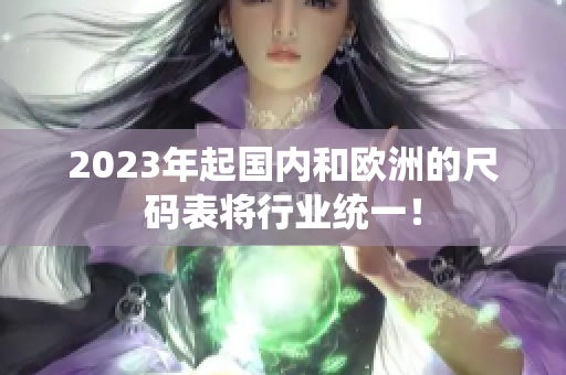 2023年起国内和欧洲的尺码表将行业统一！