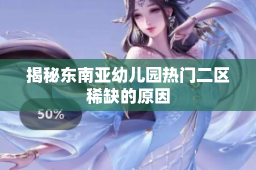 揭秘东南亚幼儿园热门二区稀缺的原因