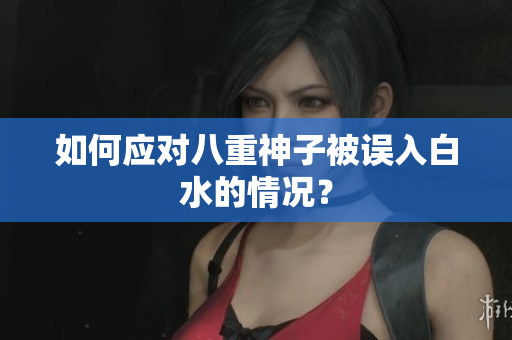 如何应对八重神子被误入白水的情况？