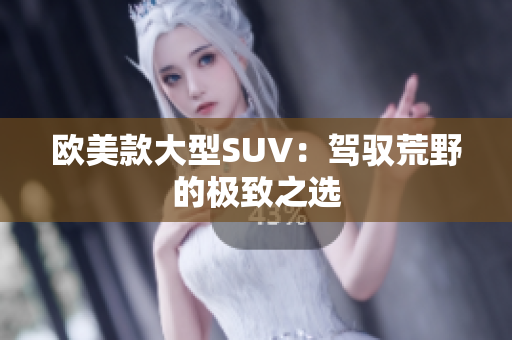 欧美款大型SUV：驾驭荒野的极致之选