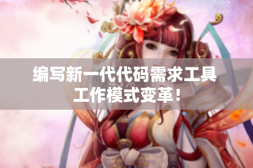 编写新一代代码需求工具 工作模式变革！