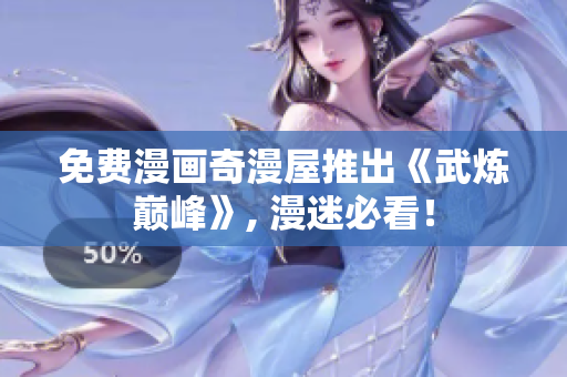 免费漫画奇漫屋推出《武炼巅峰》, 漫迷必看！