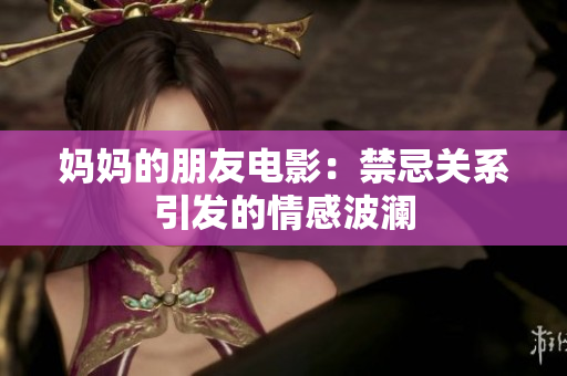 妈妈的朋友电影：禁忌关系引发的情感波澜