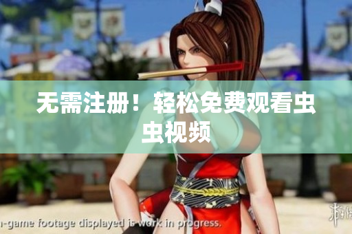 无需注册！轻松免费观看虫虫视频