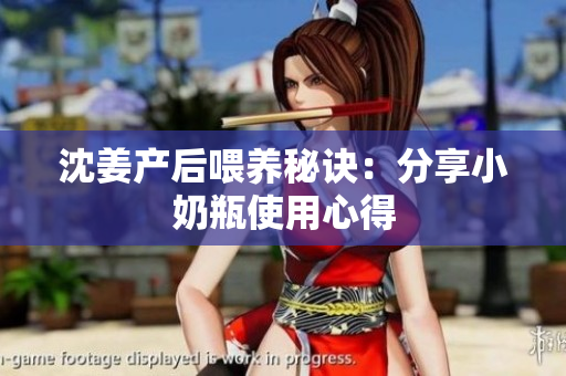 沈姜产后喂养秘诀：分享小奶瓶使用心得