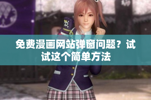免费漫画网站弹窗问题？试试这个简单方法