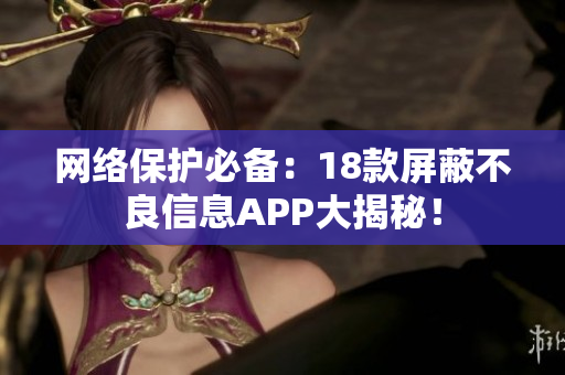 网络保护必备：18款屏蔽不良信息APP大揭秘！