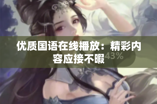 优质国语在线播放：精彩内容应接不暇