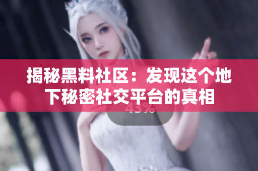 揭秘黑料社区：发现这个地下秘密社交平台的真相