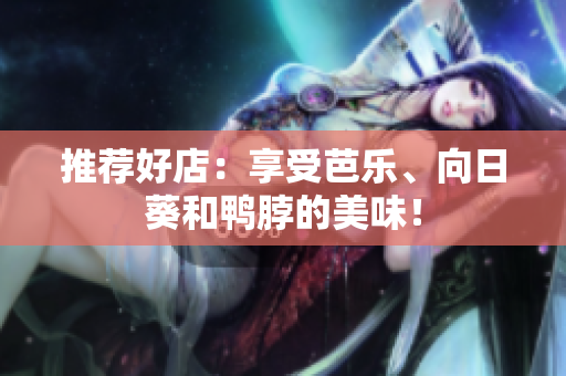 推荐好店：享受芭乐、向日葵和鸭脖的美味！