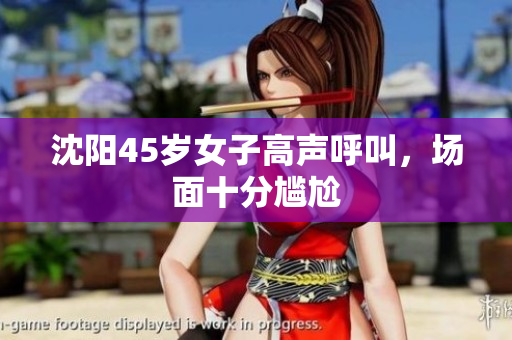 沈阳45岁女子高声呼叫，场面十分尴尬