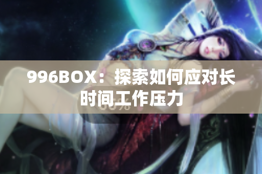 996BOX：探索如何应对长时间工作压力