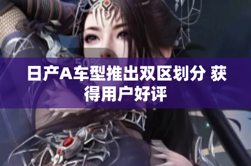 日产A车型推出双区划分 获得用户好评