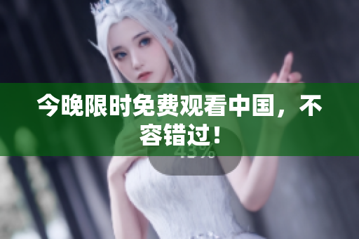 今晚限时免费观看中国，不容错过！