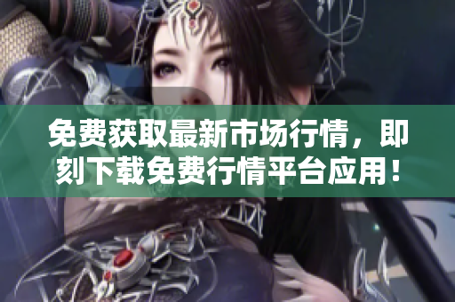 免费获取最新市场行情，即刻下载免费行情平台应用！