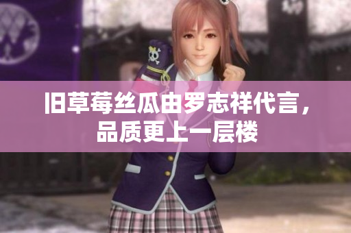 旧草莓丝瓜由罗志祥代言，品质更上一层楼
