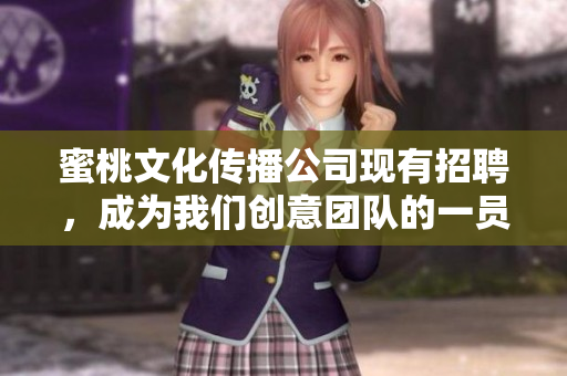 蜜桃文化传播公司现有招聘，成为我们创意团队的一员！