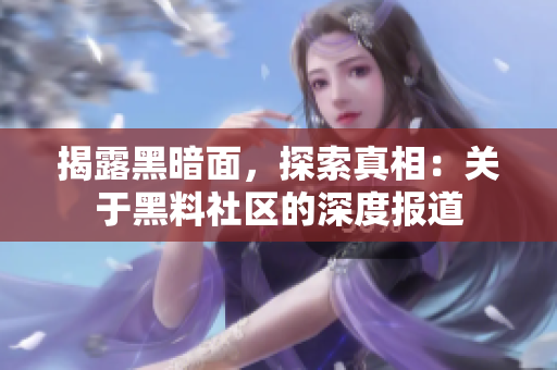 揭露黑暗面，探索真相：关于黑料社区的深度报道