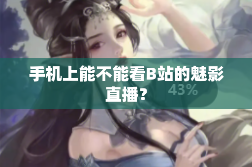 手机上能不能看B站的魅影直播？